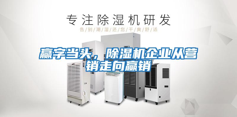 赢字当头，除湿机企业从营销走向赢销