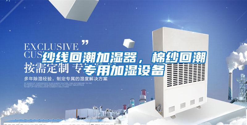 纱线回潮加湿器，棉纱回潮专用加湿设备