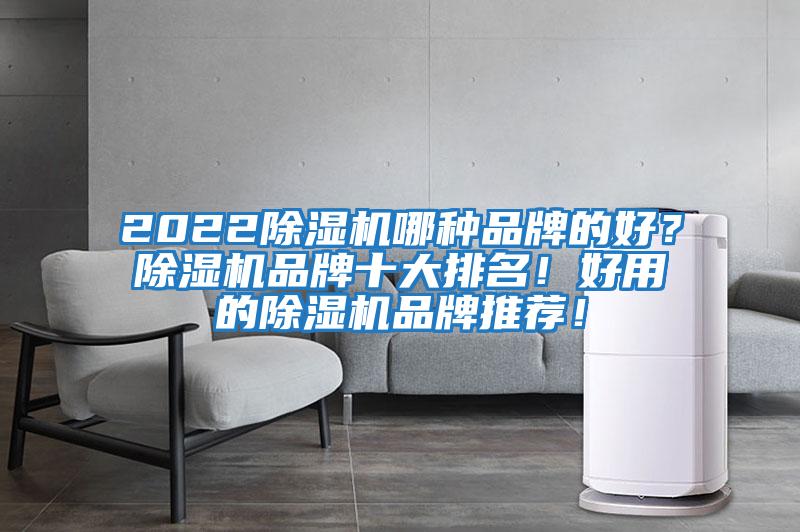 2022除湿机哪种品牌的好？除湿机品牌十大排名！好用的除湿机品牌推荐！