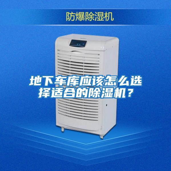 地下车库应该怎么选择适合的除湿机？