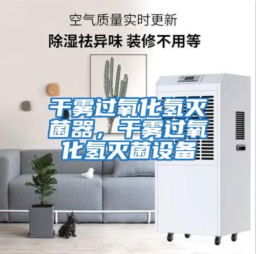 干雾过氧化氢灭菌器，干雾过氧化氢灭菌设备