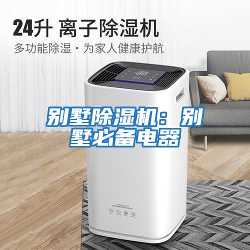 别墅除湿机：别墅必备电器
