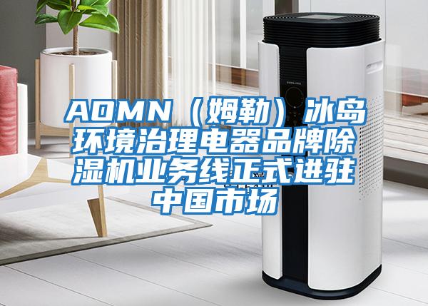 AOMN（姆勒）冰岛环境治理电器品牌除湿机业务线正式进驻中国市场