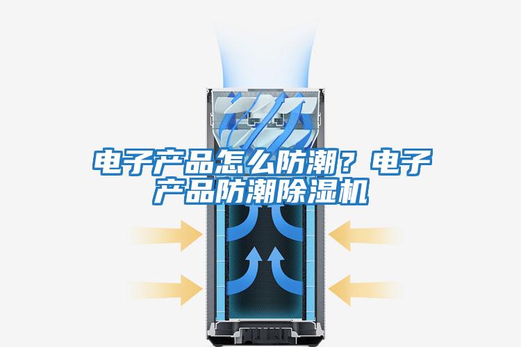 电子产品怎么防潮？电子产品防潮除湿机