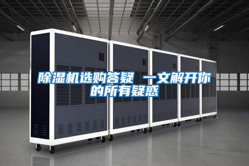 除湿机选购答疑 一文解开你的所有疑惑