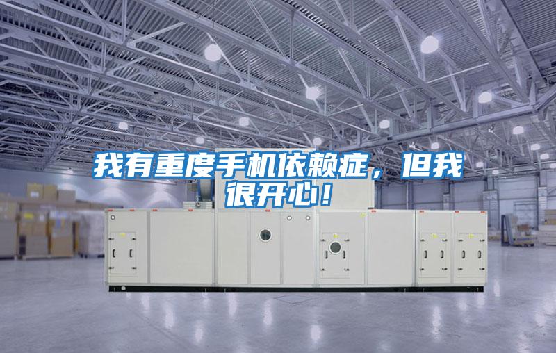 我有重度手机依赖症，但我很开心！