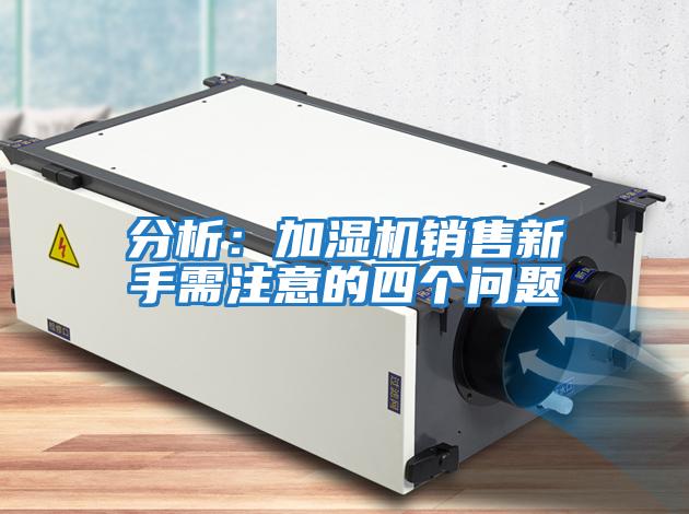 分析：加湿机销售新手需注意的四个问题