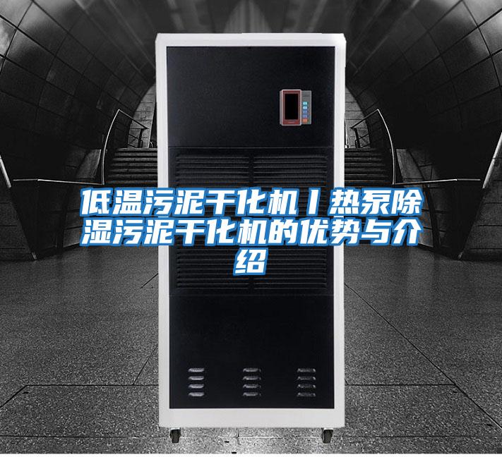 低温污泥干化机丨热泵除湿污泥干化机的优势与介绍