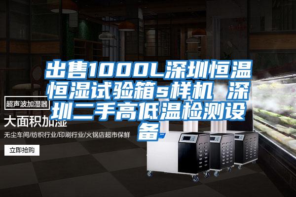 出售1000L深圳恒温恒湿试验箱s样机 深圳二手高低温检测设备