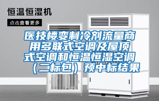 医技楼变制冷剂流量商用多联式空调及屋顶式空调和恒温恒湿空调（二标包）预中标结果