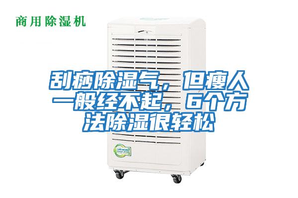 刮痧除湿气，但瘦人一般经不起，6个方法除湿很轻松