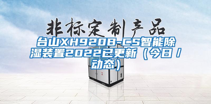 台山XH920B-CS智能除湿装置2022已更新（今日／动态）
