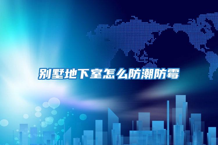 别墅地下室怎么防潮防霉