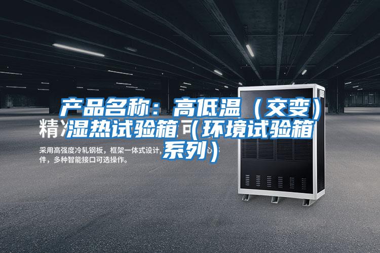 产品名称：高低温（交变）湿热试验箱（环境试验箱系列）