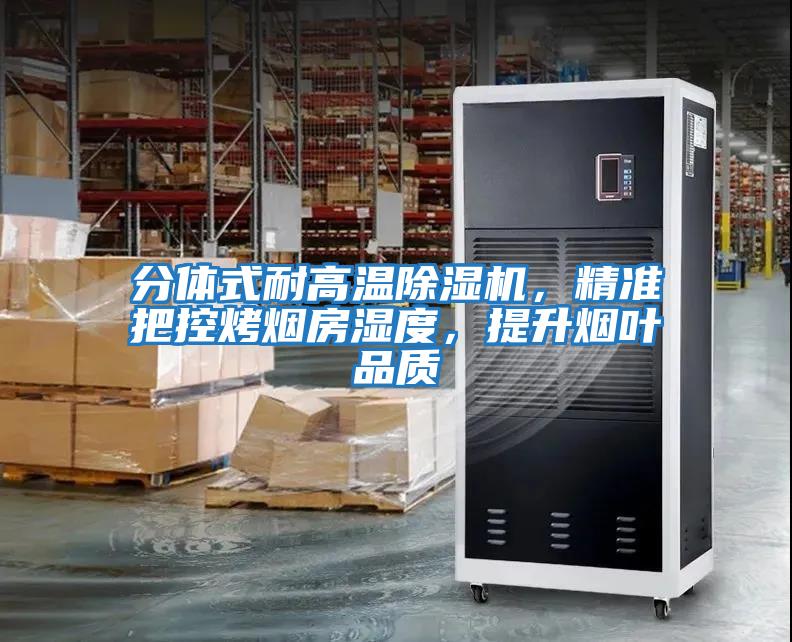 分体式耐高温除湿机，精准把控烤烟房湿度，提升烟叶品质