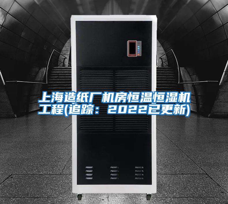 上海造纸厂机房恒温恒湿机工程(追踪：2022已更新)