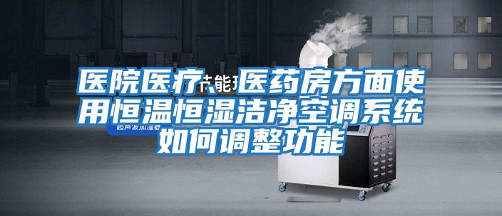 医院医疗、医药房方面使用恒温恒湿洁净空调系统如何调整功能