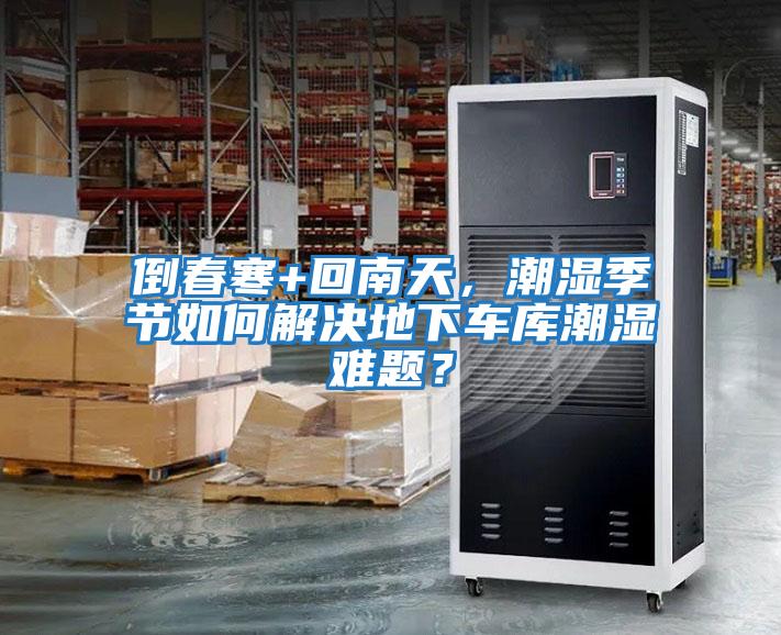 倒春寒+回南天，潮湿季节如何解决地下车库潮湿难题？
