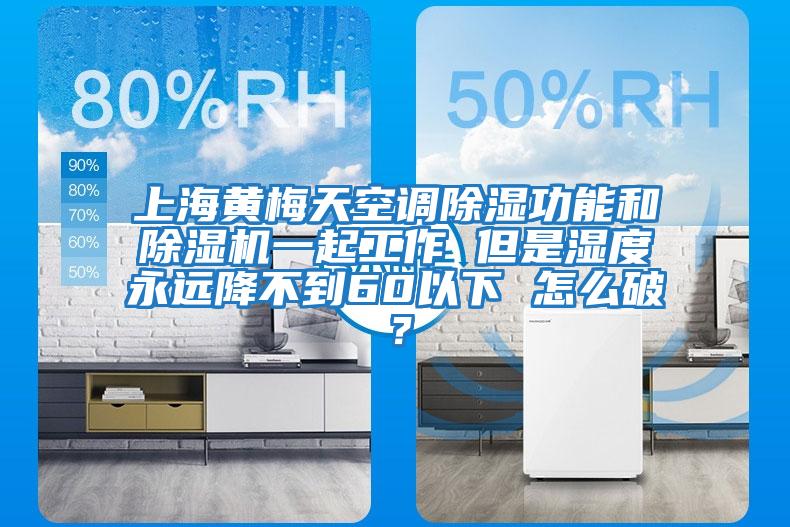 上海黄梅天空调除湿功能和除湿机一起工作 但是湿度永远降不到60以下 怎么破？
