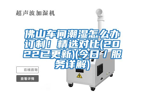 佛山车间潮湿怎么办订制！精选对比(2022已更新)(今日／服务详解)