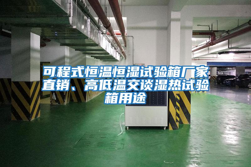 可程式恒温恒湿试验箱厂家直销、高低温交谈湿热试验箱用途