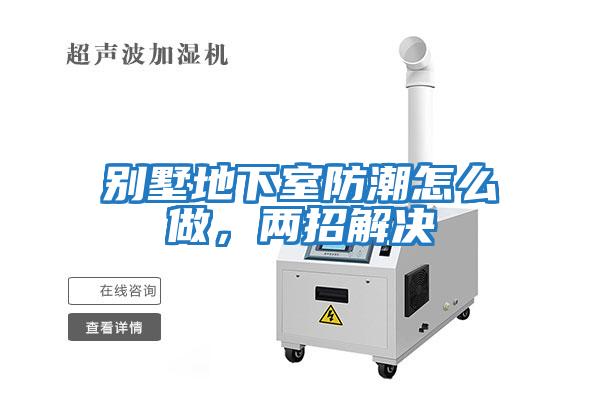 别墅地下室防潮怎么做，两招解决