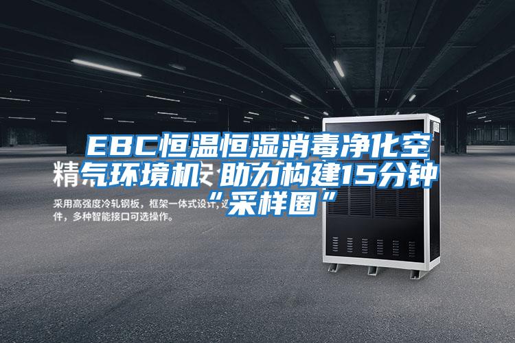 EBC恒温恒湿消毒净化空气环境机 助力构建15分钟“采样圈”