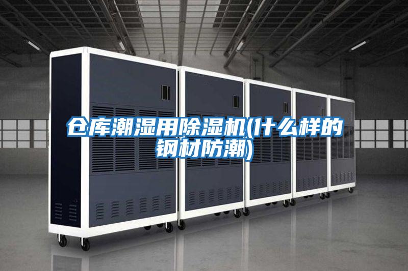 仓库潮湿用除湿机(什么样的钢材防潮)