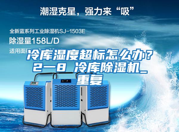 冷库湿度超标怎么办？2一8℃冷库除湿机_重复