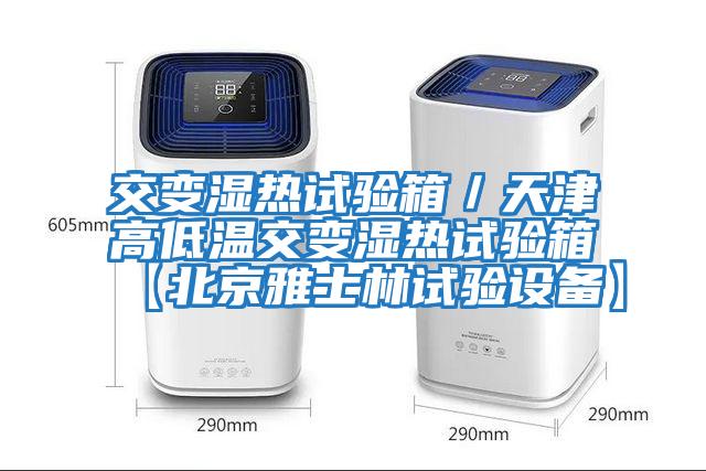 交变湿热试验箱／天津高低温交变湿热试验箱【北京雅士林试验设备】