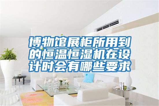 博物馆展柜所用到的恒温恒湿机在设计时会有哪些要求