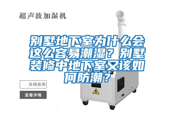别墅地下室为什么会这么容易潮湿？别墅装修中地下室又该如何防潮？