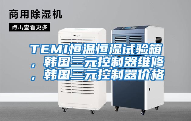TEMI恒温恒湿试验箱，韩国三元控制器维修，韩国三元控制器价格