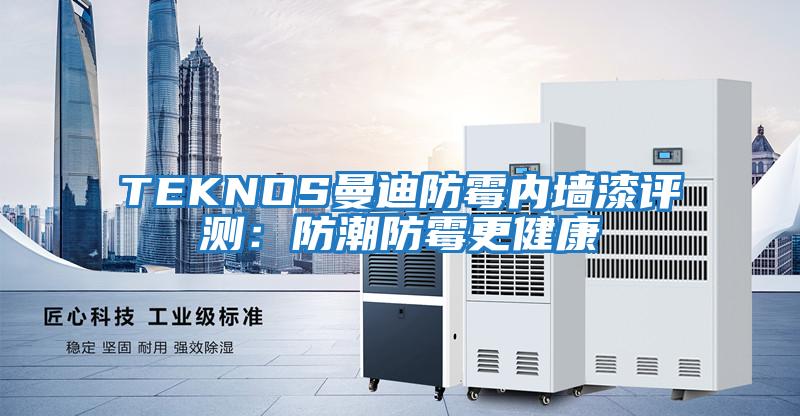 TEKNOS曼迪防霉内墙漆评测：防潮防霉更健康