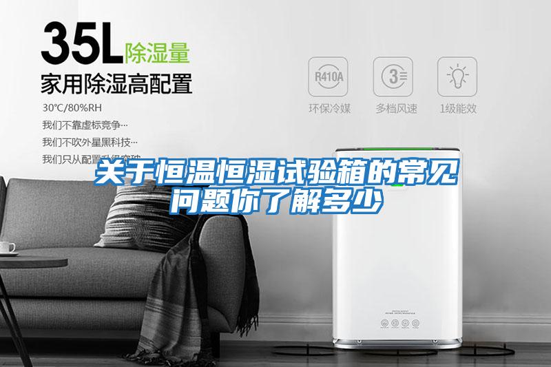 关于恒温恒湿试验箱的常见问题你了解多少