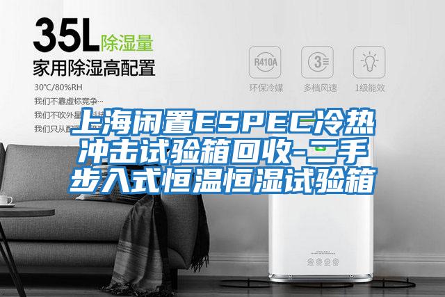 上海闲置ESPEC冷热冲击试验箱回收-二手步入式恒温恒湿试验箱