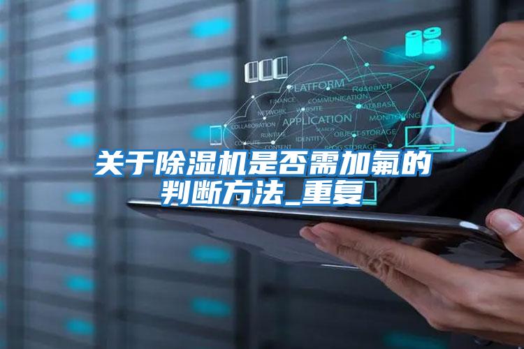 关于除湿机是否需加氟的判断方法_重复