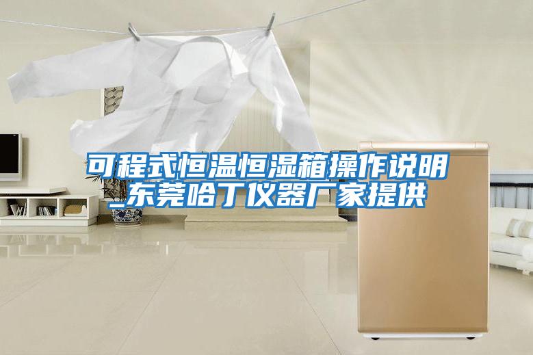可程式恒温恒湿箱操作说明_东莞哈丁仪器厂家提供