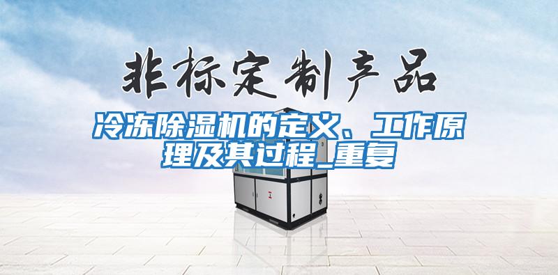 冷冻除湿机的定义、工作原理及其过程_重复