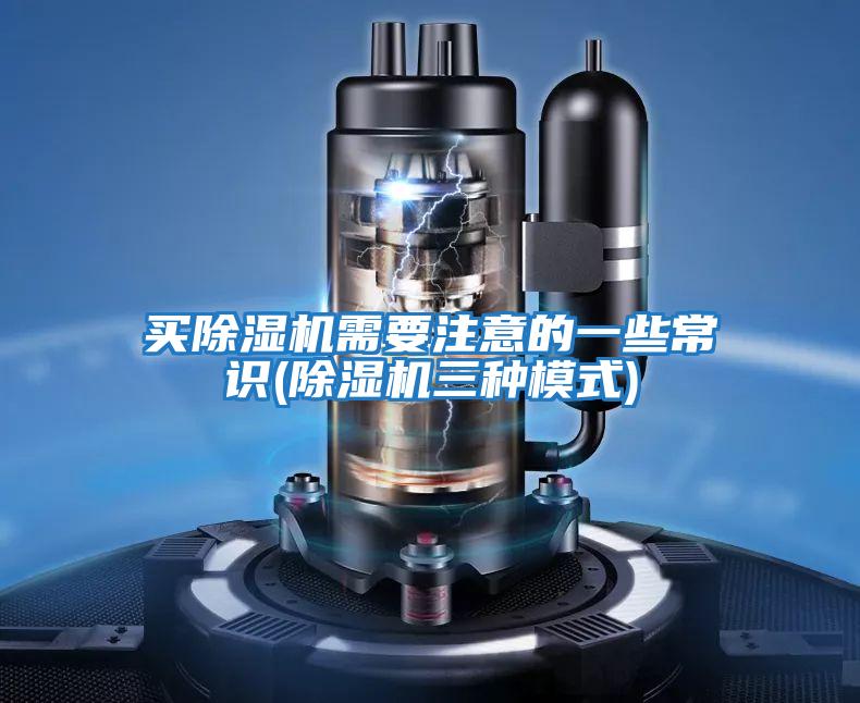 买除湿机需要注意的一些常识(除湿机三种模式)