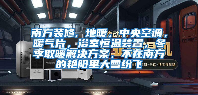 南方装修, 地暖，中央空调，暖气片，浴室恒温装置，冬季取暖解决方案，不在南方的艳阳里大雪纷飞