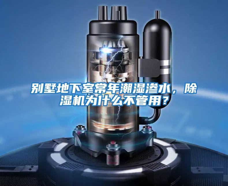别墅地下室常年潮湿渗水，除湿机为什么不管用？