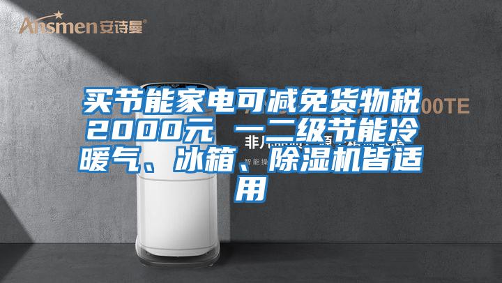 买节能家电可减免货物税2000元 一二级节能冷暖气、冰箱、除湿机皆适用