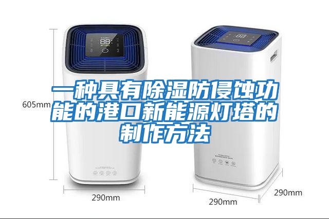 一种具有除湿防侵蚀功能的港口新能源灯塔的制作方法