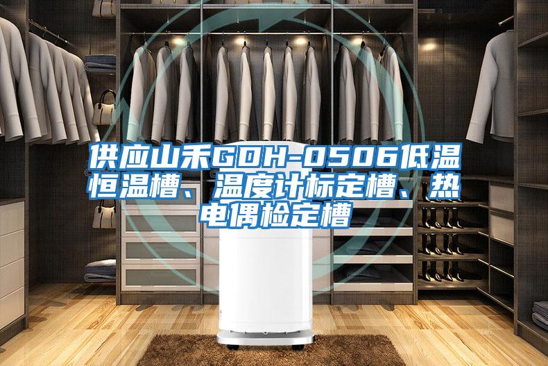 供应山禾GDH-0506低温恒温槽、温度计标定槽、热电偶检定槽