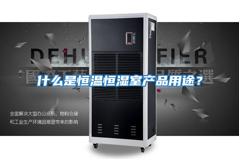 什么是恒温恒湿室产品用途？