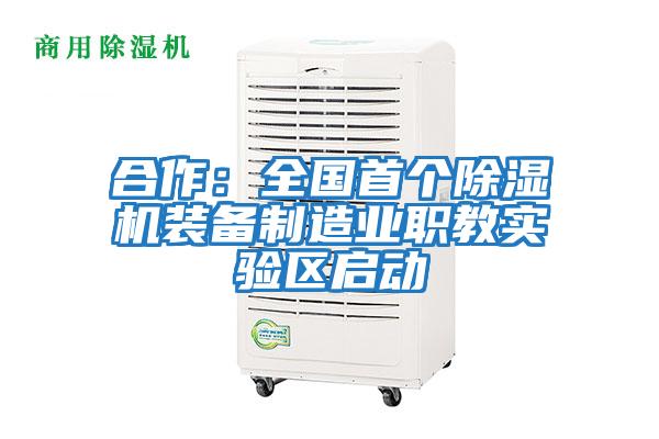 合作：全国首个除湿机装备制造业职教实验区启动