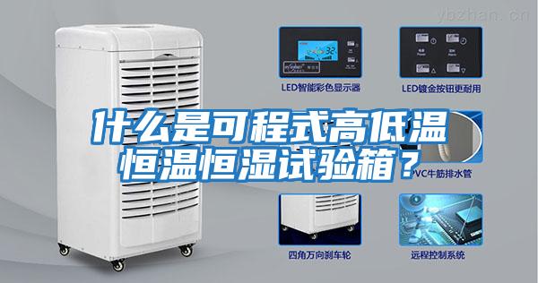 什么是可程式高低温恒温恒湿试验箱？