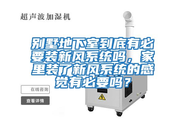 别墅地下室到底有必要装新风系统吗，家里装了新风系统的感觉有必要吗？