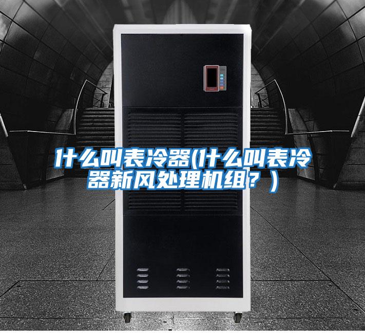 什么叫表冷器(什么叫表冷器新风处理机组？)